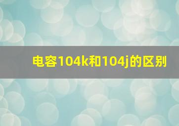 电容104k和104j的区别