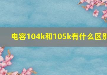 电容104k和105k有什么区别