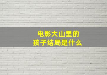 电影大山里的孩子结局是什么