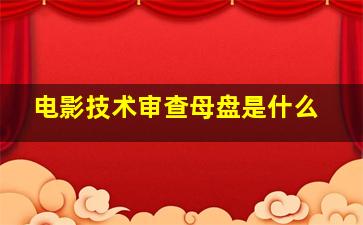 电影技术审查母盘是什么