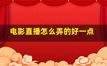 电影直播怎么弄的好一点