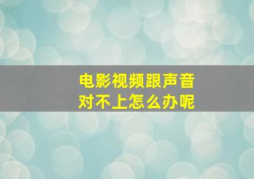 电影视频跟声音对不上怎么办呢