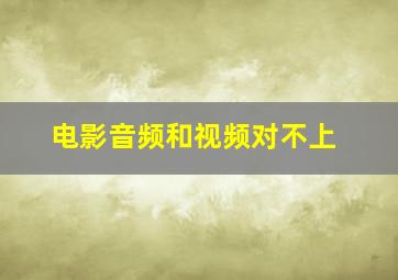 电影音频和视频对不上