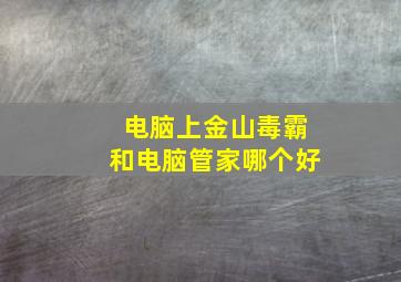 电脑上金山毒霸和电脑管家哪个好