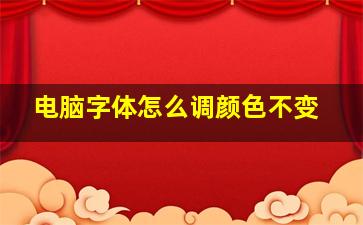 电脑字体怎么调颜色不变