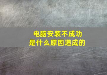 电脑安装不成功是什么原因造成的