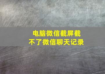 电脑微信截屏截不了微信聊天记录