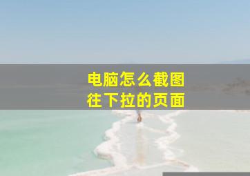 电脑怎么截图往下拉的页面