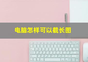 电脑怎样可以截长图