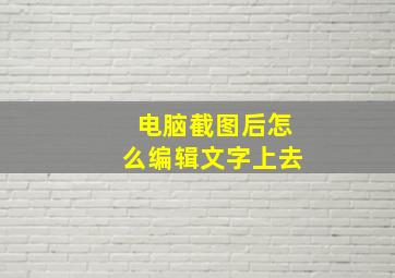 电脑截图后怎么编辑文字上去