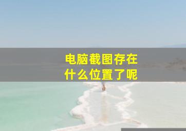 电脑截图存在什么位置了呢