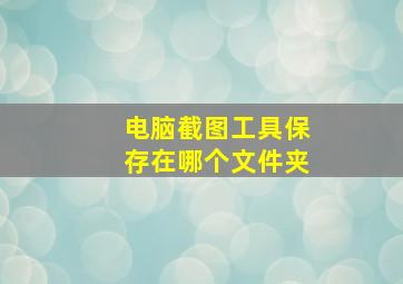 电脑截图工具保存在哪个文件夹