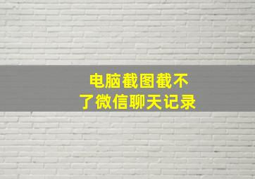 电脑截图截不了微信聊天记录