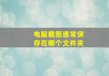 电脑截图通常保存在哪个文件夹