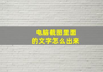 电脑截图里面的文字怎么出来