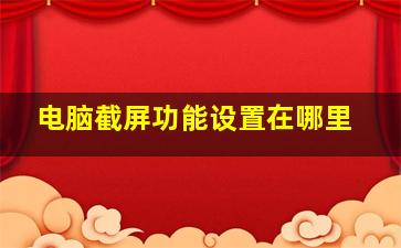 电脑截屏功能设置在哪里