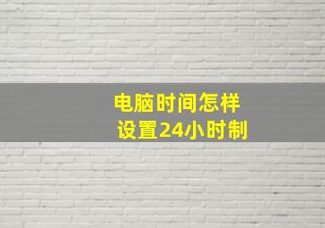 电脑时间怎样设置24小时制