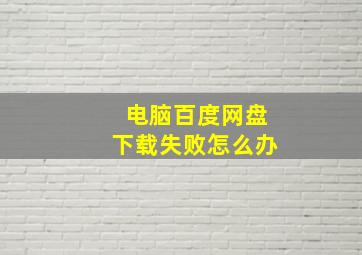 电脑百度网盘下载失败怎么办