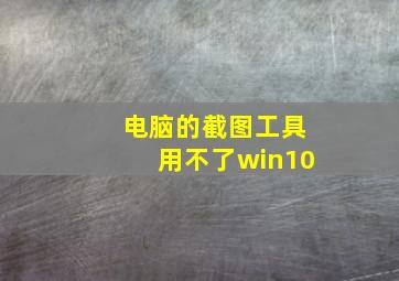 电脑的截图工具用不了win10