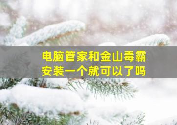 电脑管家和金山毒霸安装一个就可以了吗