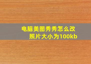 电脑美图秀秀怎么改照片大小为100kb