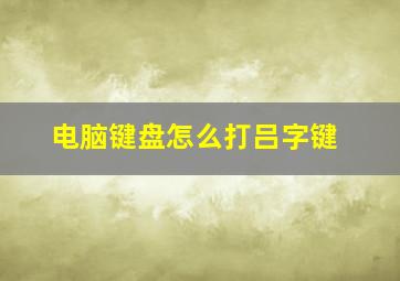 电脑键盘怎么打吕字键