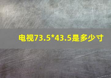 电视73.5*43.5是多少寸