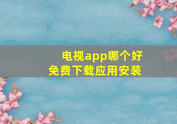 电视app哪个好免费下载应用安装