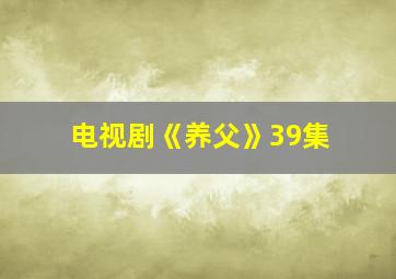 电视剧《养父》39集