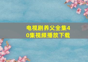 电视剧养父全集40集视频播放下载