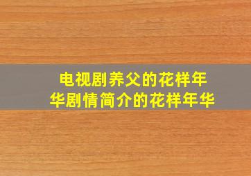 电视剧养父的花样年华剧情简介的花样年华