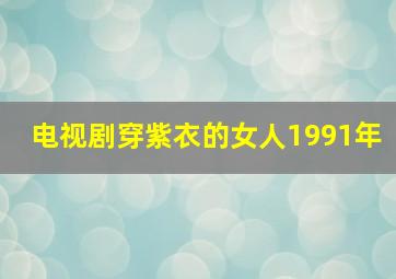 电视剧穿紫衣的女人1991年