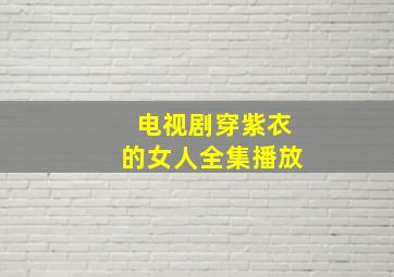 电视剧穿紫衣的女人全集播放