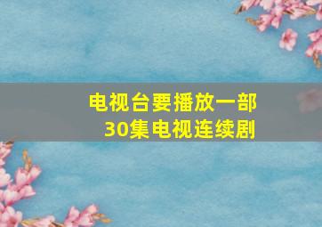 电视台要播放一部30集电视连续剧