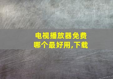 电视播放器免费哪个最好用,下载