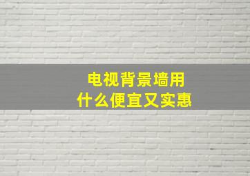 电视背景墙用什么便宜又实惠