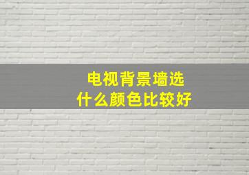 电视背景墙选什么颜色比较好