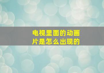 电视里面的动画片是怎么出现的