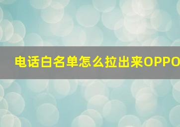 电话白名单怎么拉出来OPPO