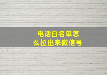 电话白名单怎么拉出来微信号