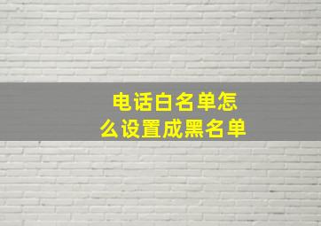 电话白名单怎么设置成黑名单