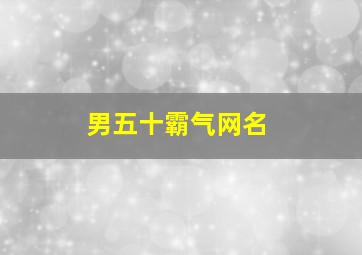 男五十霸气网名