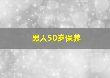 男人50岁保养