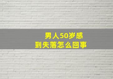 男人50岁感到失落怎么回事