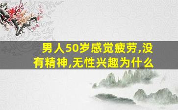 男人50岁感觉疲劳,没有精神,无性兴趣为什么