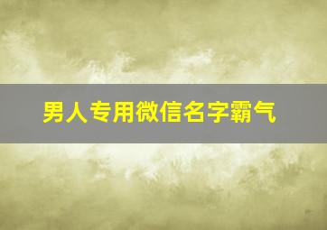 男人专用微信名字霸气