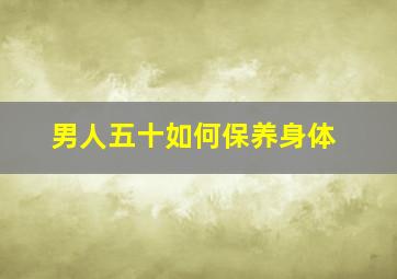 男人五十如何保养身体