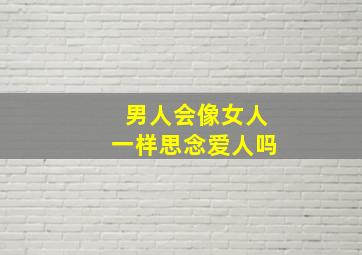 男人会像女人一样思念爱人吗