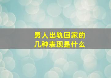 男人出轨回家的几种表现是什么