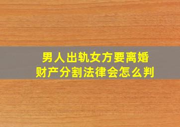 男人出轨女方要离婚财产分割法律会怎么判